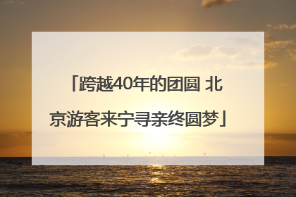 跨越40年的团圆 北京游客来宁寻亲终圆梦