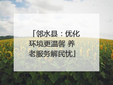 邻水县：优化环境更温馨 养老服务解民忧