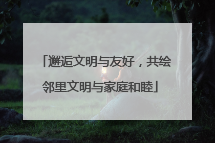 邂逅文明与友好，共绘邻里文明与家庭和睦