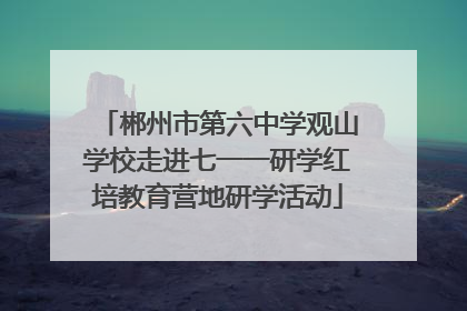 郴州市第六中学观山学校走进七一一研学红培教育营地研学活动