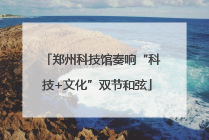 郑州科技馆奏响“科技+文化”双节和弦