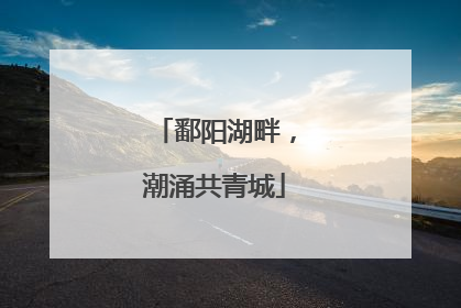 鄱阳湖畔，潮涌共青城