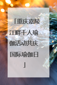 重庆嘉陵江畔千人瑜伽活动共庆国际瑜伽日