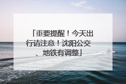 重要提醒！今天出行请注意！沈阳公交、地铁有调整