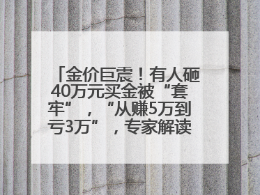 金价巨震！有人砸40万元买金被“套牢”，“从赚5万到亏3万”，专家解读！这地市民烈日下排队百米抢购黄金，“每克只要600多元”