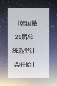韩国第21届总统选举计票开始