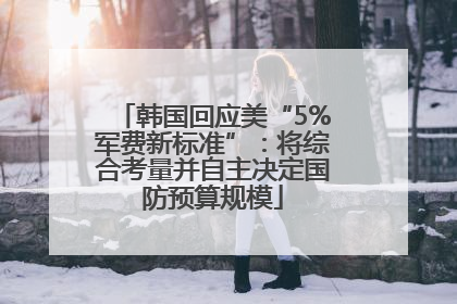 韩国回应美“5%军费新标准”：将综合考量并自主决定国防预算规模