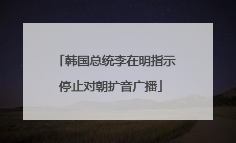 韩国总统李在明指示停止对朝扩音广播
