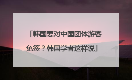 韩国要对中国团体游客免签？韩国学者这样说