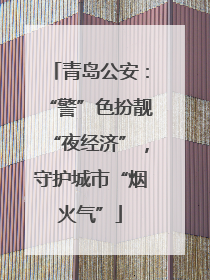 青岛公安：“警”色扮靓“夜经济”，守护城市“烟火气”