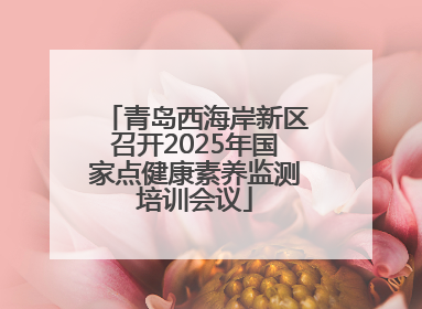 青岛西海岸新区召开2025年国家点健康素养监测培训会议