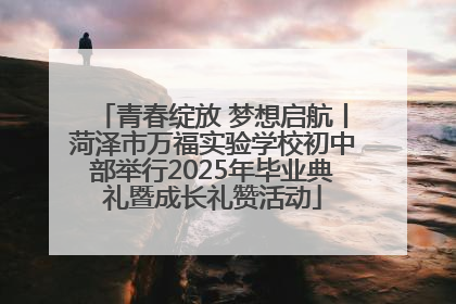 青春绽放 梦想启航丨菏泽市万福实验学校初中部举行2025年毕业典礼暨成长礼赞活动
