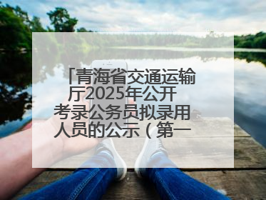 青海省交通运输厅2025年公开考录公务员拟录用人员的公示（第一批次）