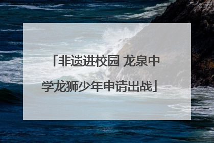 非遗进校园 龙泉中学龙狮少年申请出战