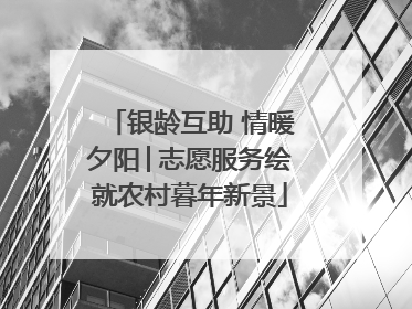 银龄互助 情暖夕阳│志愿服务绘就农村暮年新景