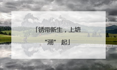 锈带新生，上塘 “潮” 起