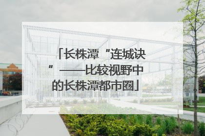 长株潭“连城诀”——比较视野中的长株潭都市圈