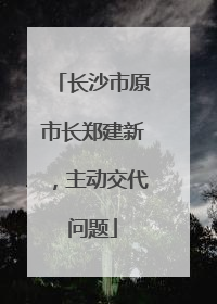 长沙市原市长郑建新，主动交代问题
