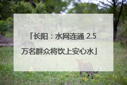 长阳：水网连通 2.5万名群众将饮上安心水