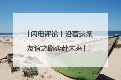闪电评论丨沿着这条友谊之路奔赴未来