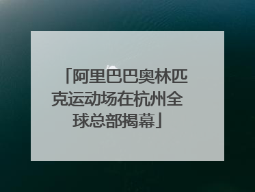 阿里巴巴奥林匹克运动场在杭州全球总部揭幕