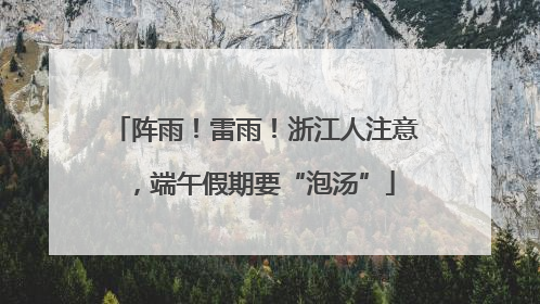 阵雨！雷雨！浙江人注意，端午假期要“泡汤”