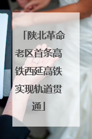 陕北革命老区首条高铁西延高铁实现轨道贯通
