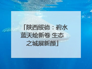 陕西绥德：碧水蓝天绘新卷 生态之城展新颜
