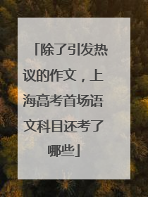 除了引发热议的作文，上海高考首场语文科目还考了哪些