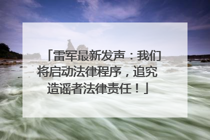 雷军最新发声：我们将启动法律程序，追究造谣者法律责任！