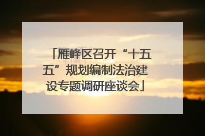 雁峰区召开“十五五”规划编制法治建设专题调研座谈会