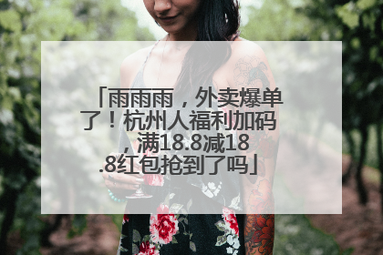 雨雨雨，外卖爆单了！杭州人福利加码，满18.8减18.8红包抢到了吗