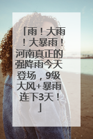 雨！大雨！大暴雨！河南真正的强降雨今天登场，9级大风+暴雨连下3天！
