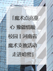 魔术点亮童心 豫疆情暖校园丨河南省魔术支教活动走进哈密