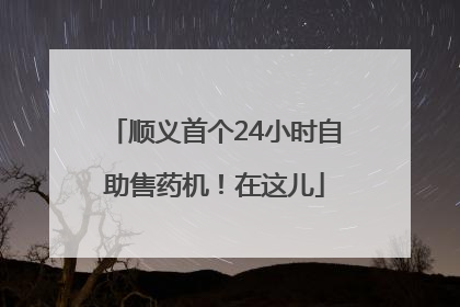顺义首个24小时自助售药机！在这儿