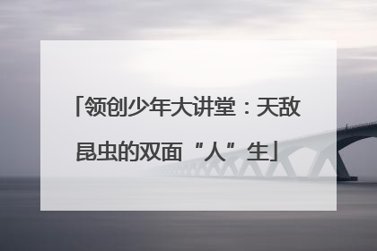 领创少年大讲堂：天敌昆虫的双面“人”生