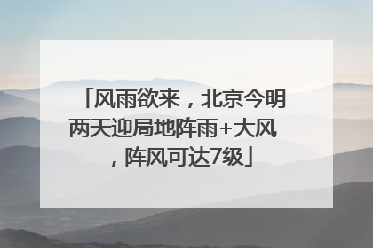 风雨欲来，北京今明两天迎局地阵雨+大风，阵风可达7级