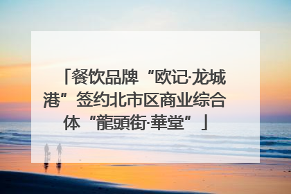 餐饮品牌“欧记·龙城港”签约北市区商业综合体“龍頭街·華堂”