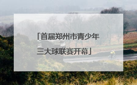首届郑州市青少年三大球联赛开幕