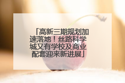 高新三期规划加速落地！丝路科学城又有学校及商业配套迎来新进展