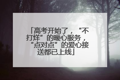 高考开始了，“不打烊”的暖心服务，“点对点”的爱心接送都已上线