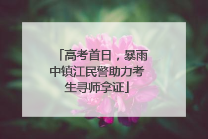 高考首日，暴雨中镇江民警助力考生寻师拿证