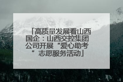 高质量发展看山西国企：山西交控集团公司开展“爱心助考”志愿服务活动