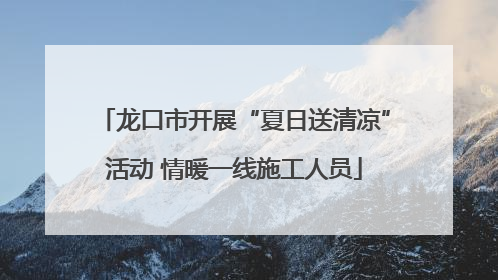 龙口市开展“夏日送清凉”活动 情暖一线施工人员