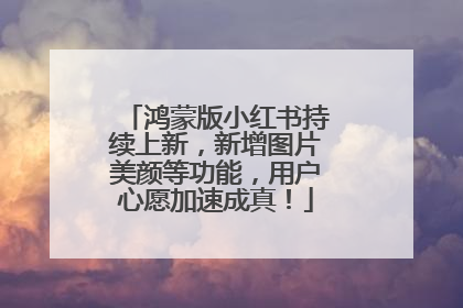 鸿蒙版小红书持续上新，新增图片美颜等功能，用户心愿加速成真！