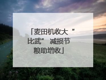 麦田机收大“比武” 减损节粮助增收