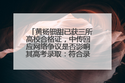 黄杨钿甜已获三所高校合格证，中传回应网络争议是否影响其高考录取：符合录取条件就能录取
