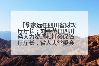 黎家远任四川省财政厅厅长；刘会英任四川省人力资源和社会保障厅厅长；省人大常委会任免一批干部