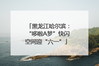 黑龙江哈尔滨：“哆啦A梦”快闪空间迎“六一”