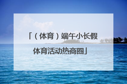 （体育）端午小长假 体育活动热商圈